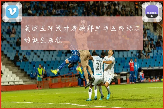 奥运五环设计者顾拜旦与五环标志的诞生历程