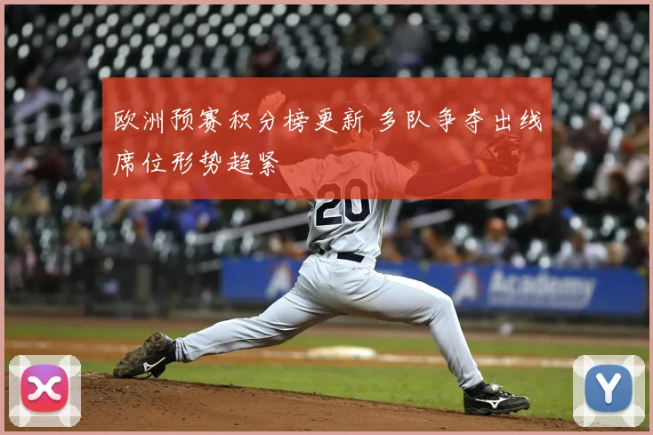欧洲预赛积分榜更新 多队争夺出线席位形势趋紧