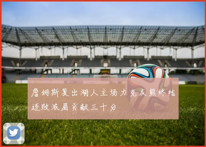 詹姆斯复出湖人主场力克灰熊终结连败浓眉贡献三十分