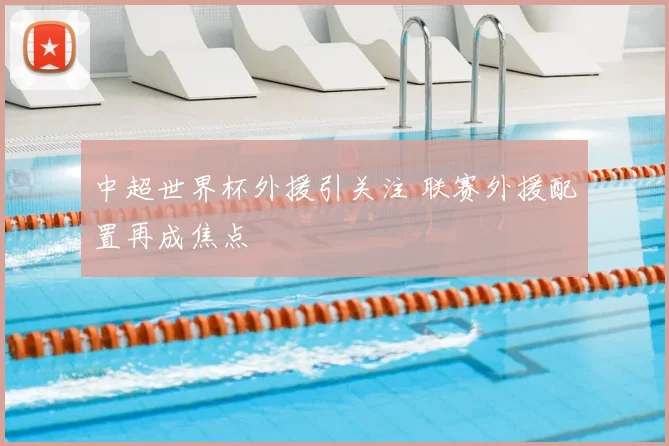 中超世界杯外援引关注 联赛外援配置再成焦点