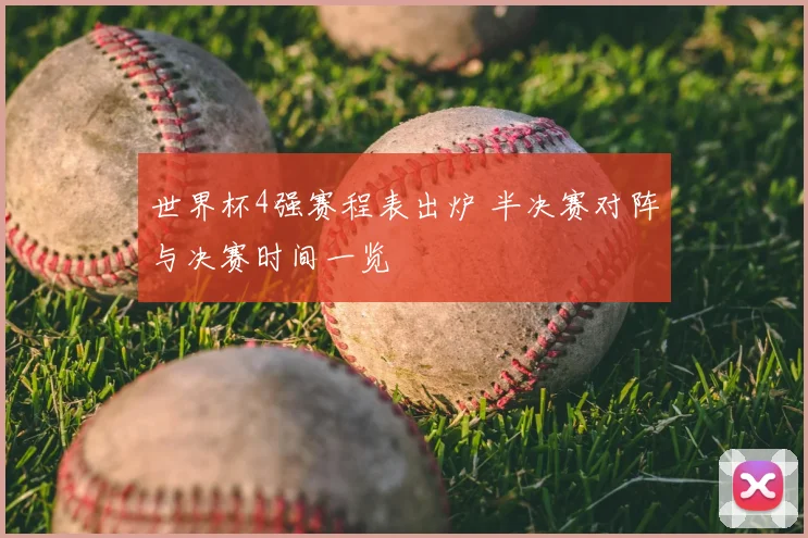 世界杯4强赛程表出炉 半决赛对阵与决赛时间一览