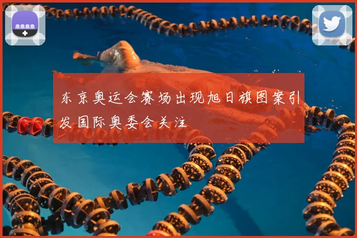 东京奥运会赛场出现旭日旗图案引发国际奥委会关注