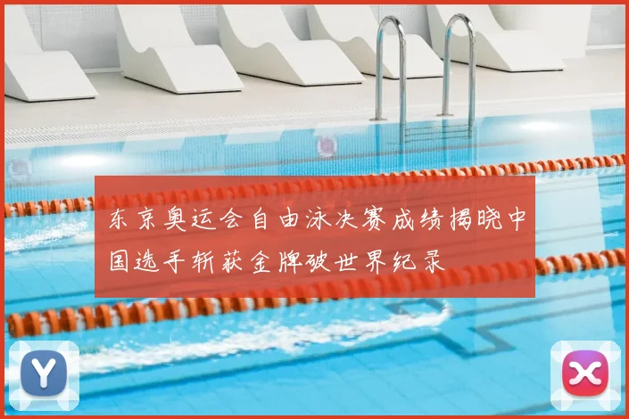 东京奥运会自由泳决赛成绩揭晓中国选手斩获金牌破世界纪录