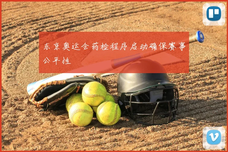 东京奥运会药检程序启动确保赛事公平性