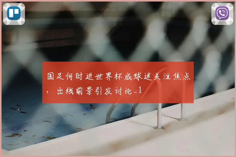 国足何时进世界杯成球迷关注焦点，出线前景引发讨论_1