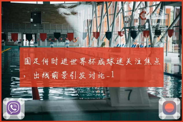 国足何时进世界杯成球迷关注焦点，出线前景引发讨论_1