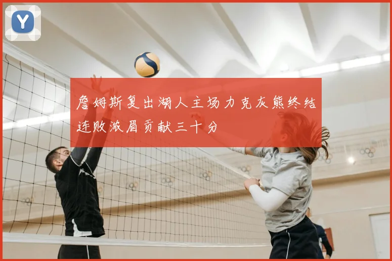 詹姆斯复出湖人主场力克灰熊终结连败浓眉贡献三十分