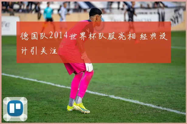 德国队2014世界杯队服亮相 经典设计引关注