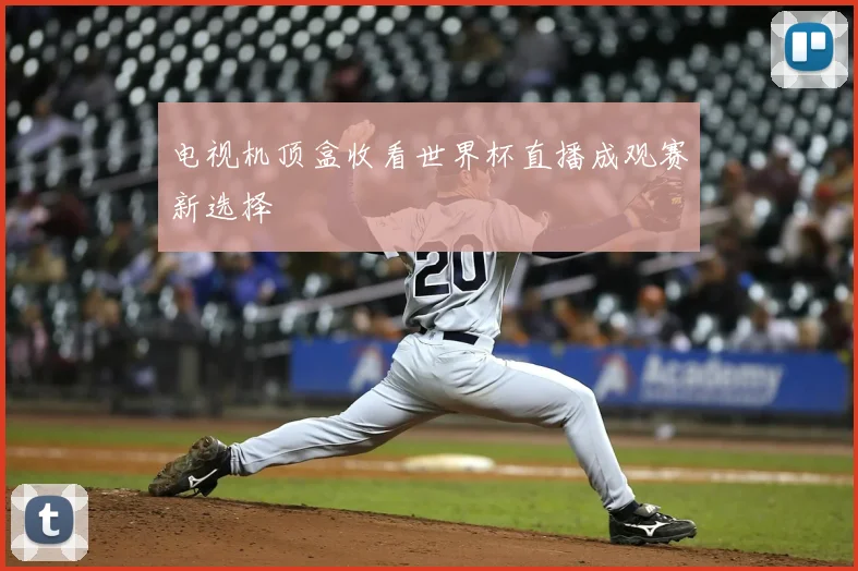 电视机顶盒收看世界杯直播成观赛新选择