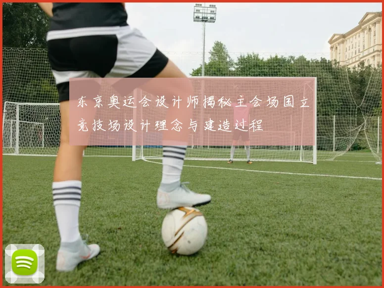 东京奥运会设计师揭秘主会场国立竞技场设计理念与建造过程