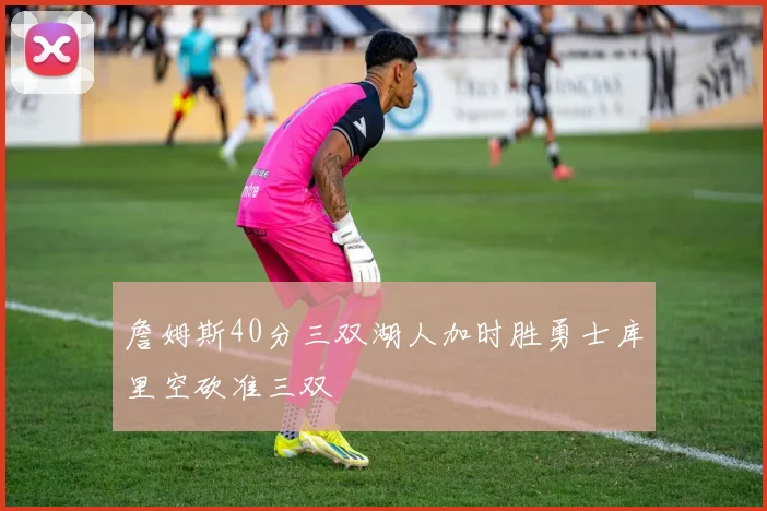 詹姆斯40分三双湖人加时胜勇士库里空砍准三双