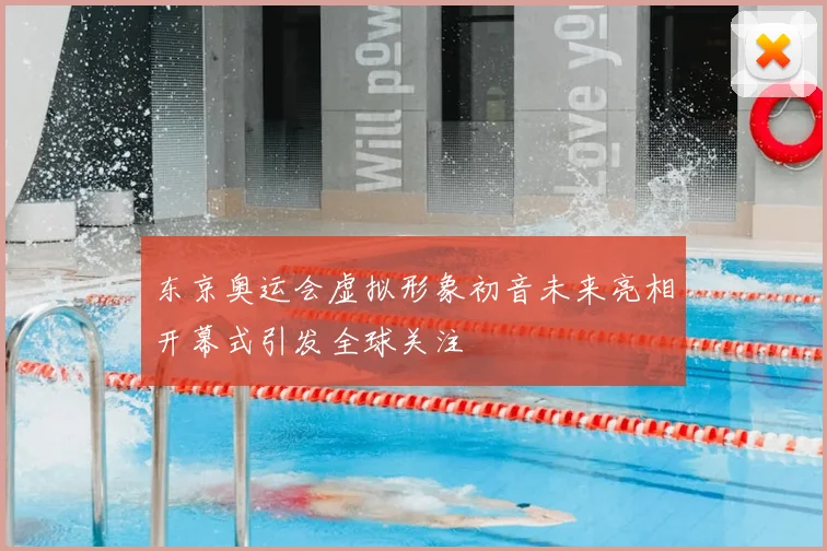 东京奥运会虚拟形象初音未来亮相开幕式引发全球关注
