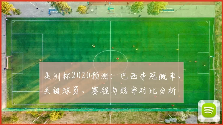 美洲杯2020预测:巴西夺冠概率、关键球员、赛程与赔率对比分析
