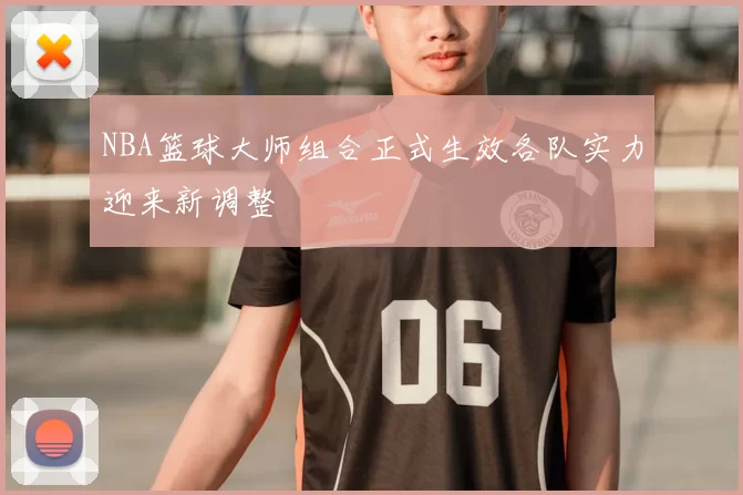 NBA篮球大师组合正式生效各队实力迎来新调整