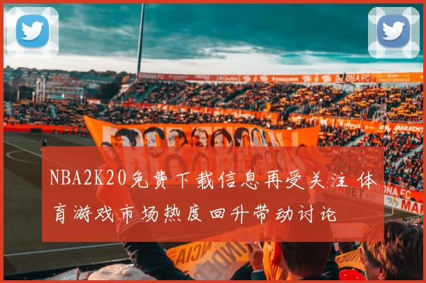 NBA2K20免费下载信息再受关注 体育游戏市场热度回升带动讨论