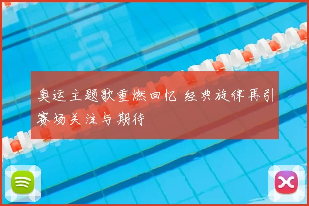 奥运主题歌重燃回忆 经典旋律再引赛场关注与期待