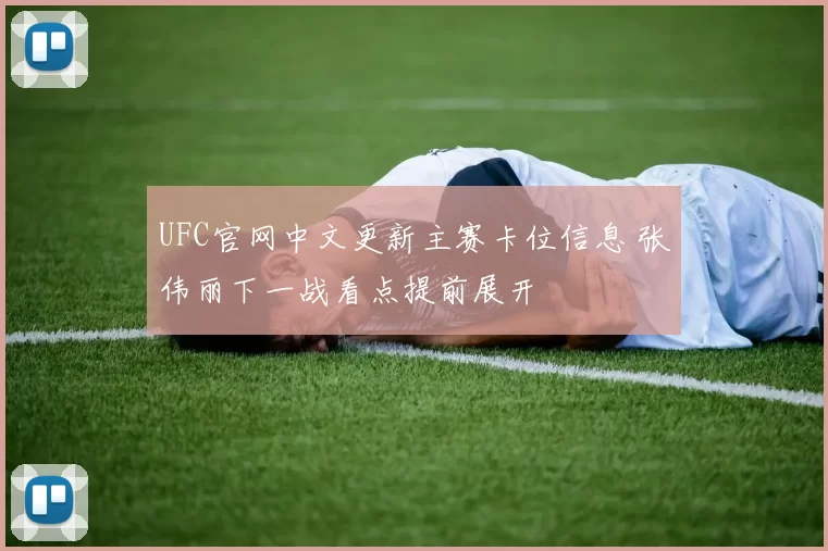 UFC官网中文更新主赛卡位信息 张伟丽下一战看点提前展开