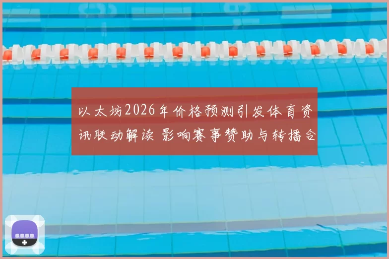 以太坊2026年价格预测引发体育资讯联动解读 影响赛事赞助与转播合作布局