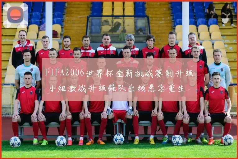 FIFA2006世界杯全新挑战赛制升级 小组激战升级强队出线悬念重生
