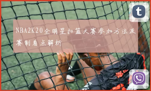 NBA2K20全明星扣篮大赛参加方法及赛制看点解析