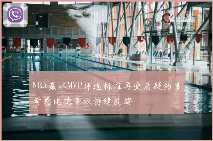 NBA最水MVP评选标准再受质疑约基奇恩比德争议持续发酵