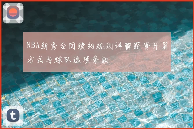 NBA新秀合同续约规则详解薪资计算方式与球队选项条款