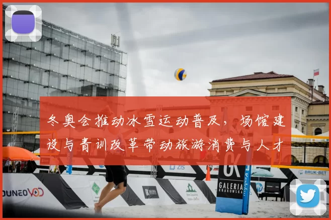冬奥会推动冰雪运动普及，场馆建设与青训改革带动旅游消费与人才培养