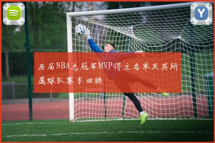 历届NBA总冠军MVP得主名单及其所属球队赛季回顾