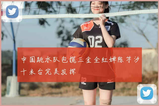 中国跳水队包揽三金全红婵陈芋汐十米台完美发挥