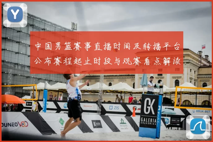 中国男篮赛事直播时间及转播平台公布赛程起止时段与观赛看点解读