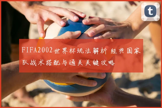 FIFA2002世界杯玩法解析 经典国家队战术搭配与通关关键攻略