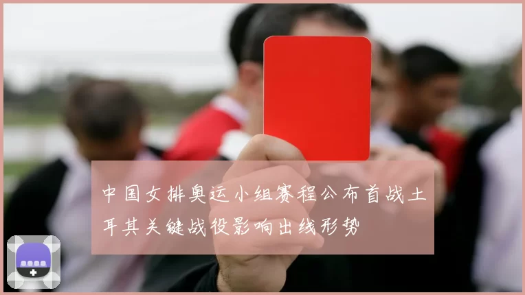 中国女排奥运小组赛程公布首战土耳其关键战役影响出线形势