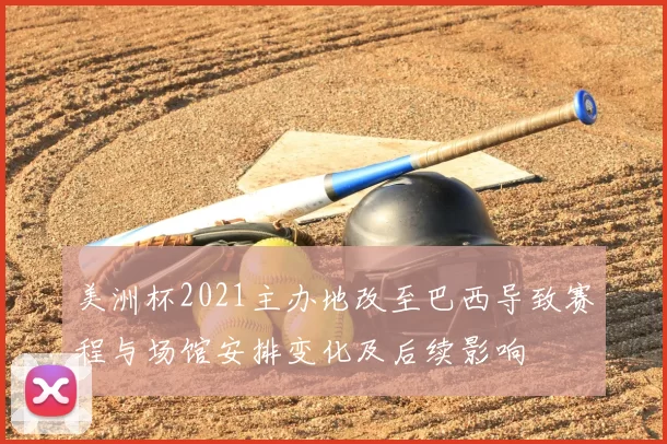 美洲杯2021主办地改至巴西导致赛程与场馆安排变化及后续影响