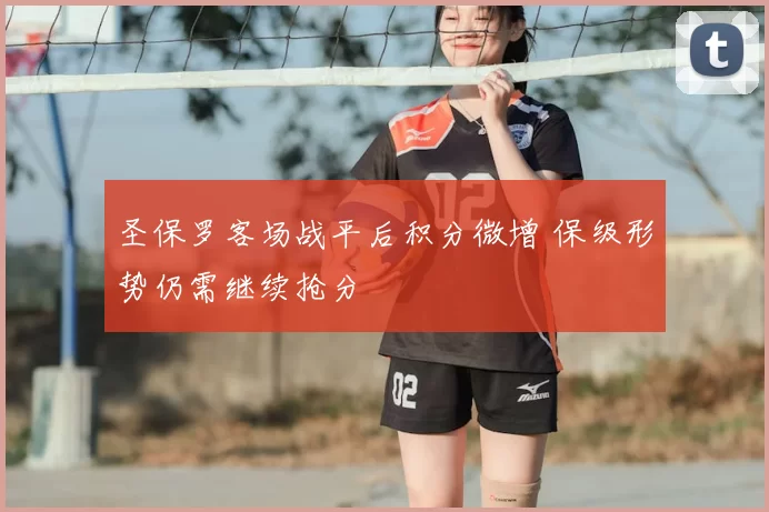 圣保罗客场战平后积分微增 保级形势仍需继续抢分