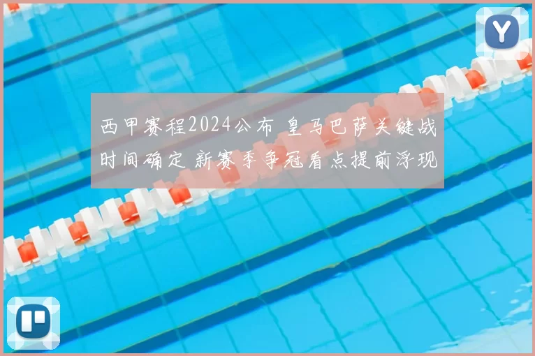 西甲赛程2024公布 皇马巴萨关键战时间确定 新赛季争冠看点提前浮现