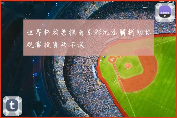 世界杯购票指南竞彩玩法解析助你观赛投资两不误
