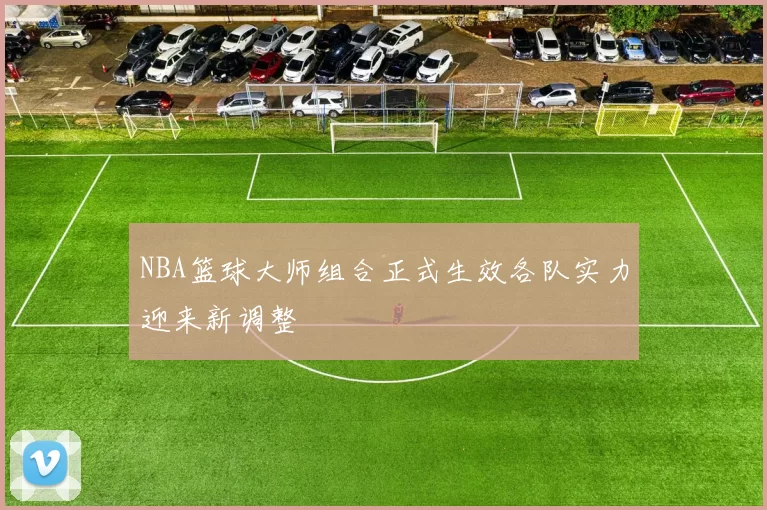 NBA篮球大师组合正式生效各队实力迎来新调整